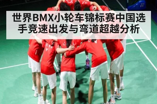 世界BMX小轮车锦标赛中国选手竞速出发与弯道超越分析
